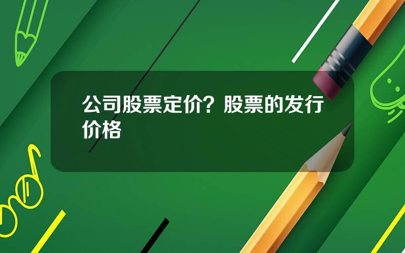 公司股票定价？股票的发行价格