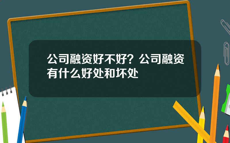 公司融资好不好？公司融资有什么好处和坏处