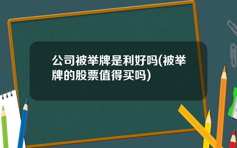 公司被举牌是利好吗(被举牌的股票值得买吗)