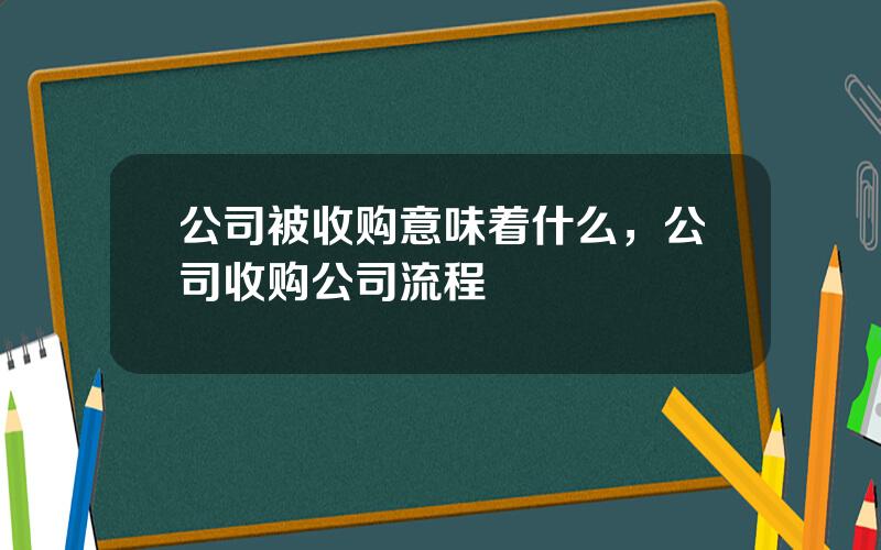 公司被收购意味着什么，公司收购公司流程