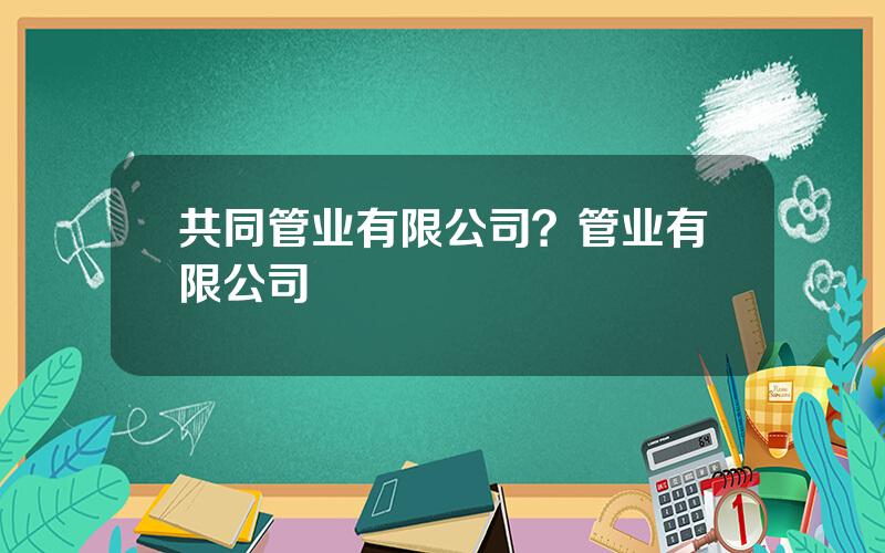 共同管业有限公司？管业有限公司