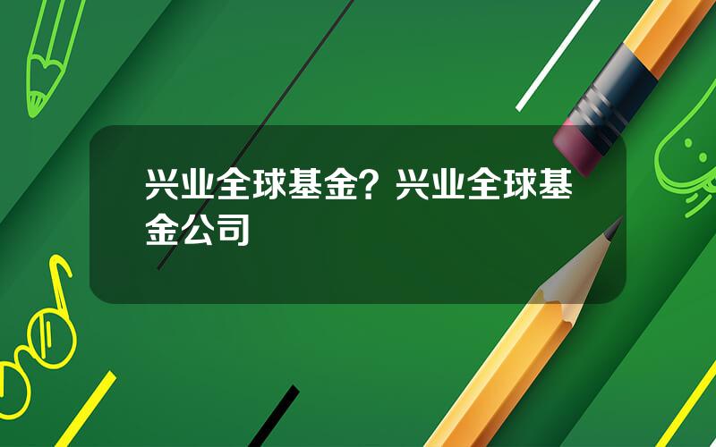 兴业全球基金？兴业全球基金公司