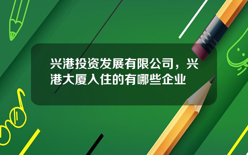 兴港投资发展有限公司，兴港大厦入住的有哪些企业