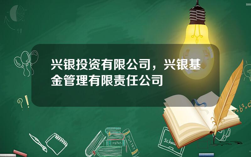 兴银投资有限公司，兴银基金管理有限责任公司