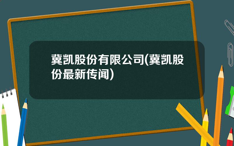 冀凯股份有限公司(冀凯股份最新传闻)