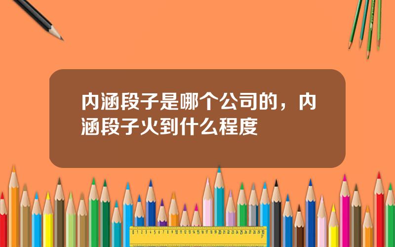 内涵段子是哪个公司的，内涵段子火到什么程度