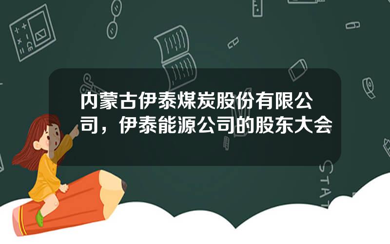 内蒙古伊泰煤炭股份有限公司，伊泰能源公司的股东大会