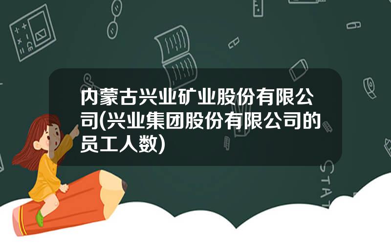 内蒙古兴业矿业股份有限公司(兴业集团股份有限公司的员工人数)