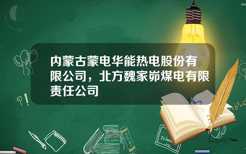 内蒙古蒙电华能热电股份有限公司，北方魏家峁煤电有限责任公司