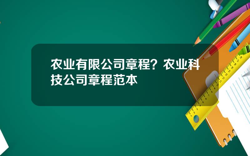 农业有限公司章程？农业科技公司章程范本