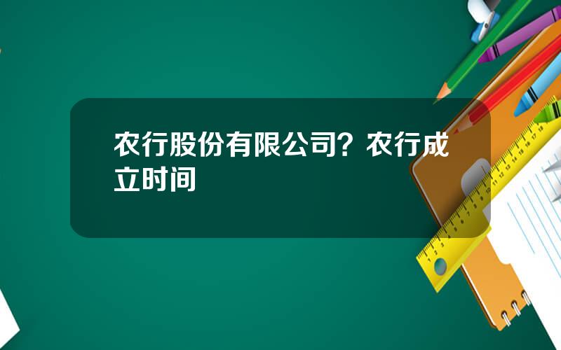 农行股份有限公司？农行成立时间