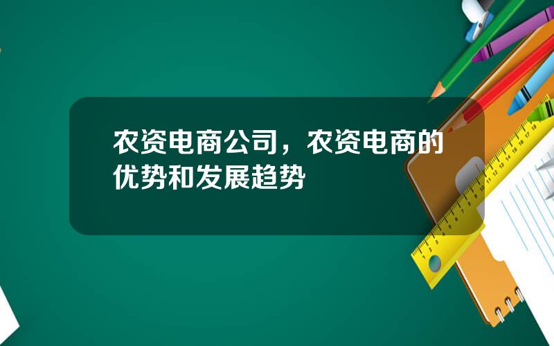 农资电商公司，农资电商的优势和发展趋势