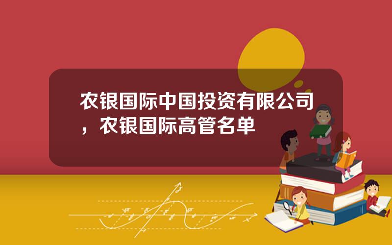 农银国际中国投资有限公司，农银国际高管名单