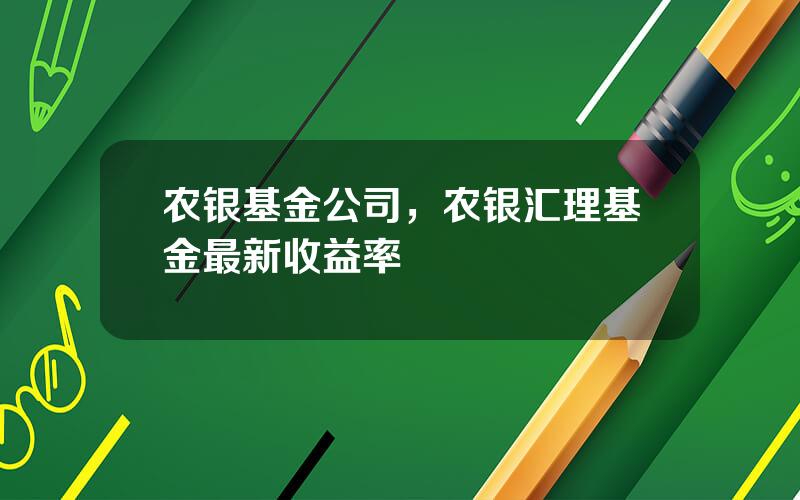 农银基金公司，农银汇理基金最新收益率