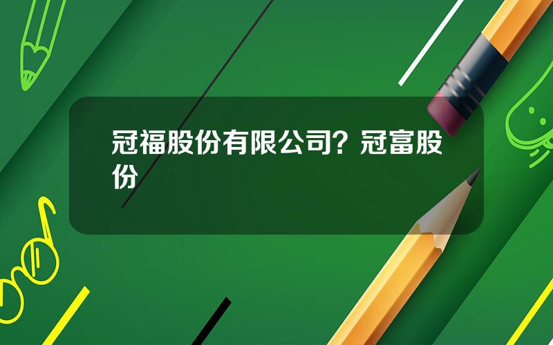 冠福股份有限公司？冠富股份