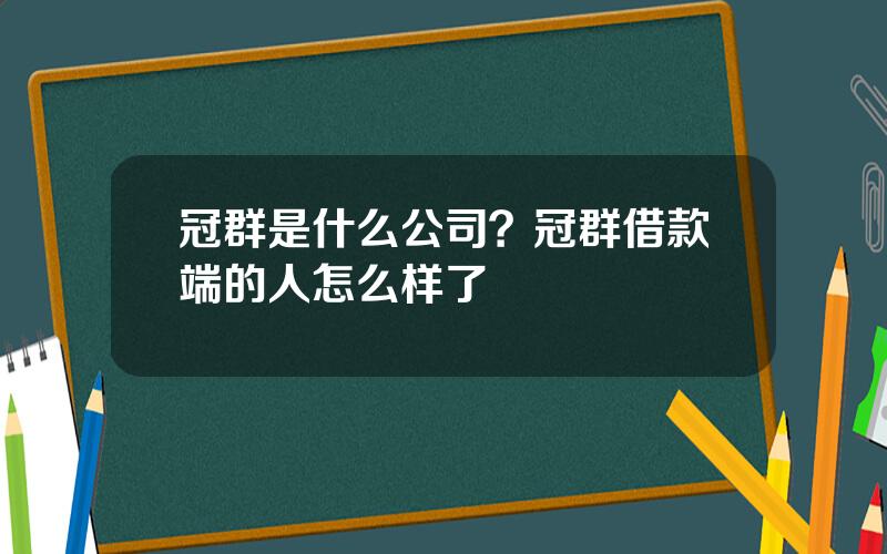 冠群是什么公司？冠群借款端的人怎么样了