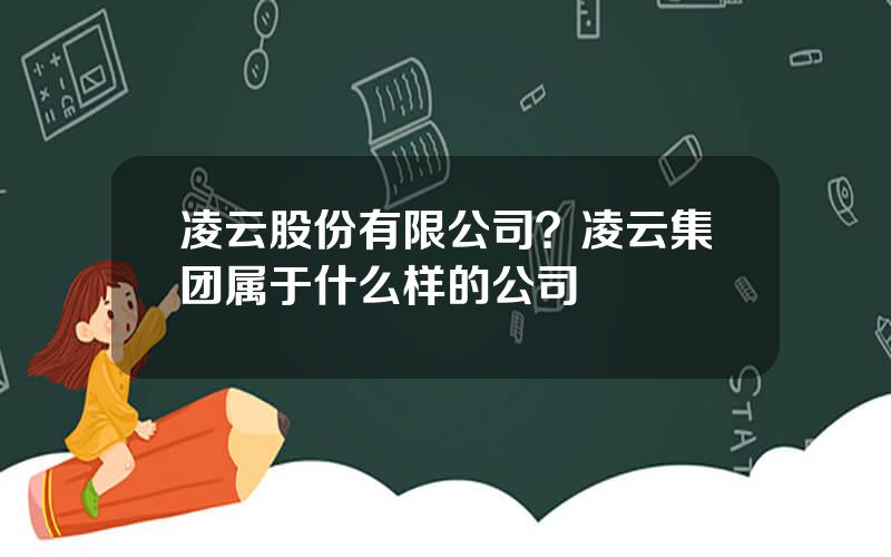 凌云股份有限公司？凌云集团属于什么样的公司