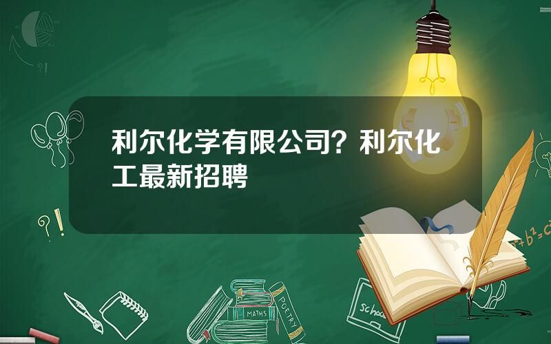 利尔化学有限公司？利尔化工最新招聘