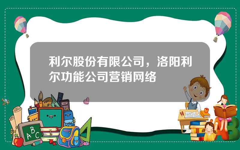 利尔股份有限公司，洛阳利尔功能公司营销网络