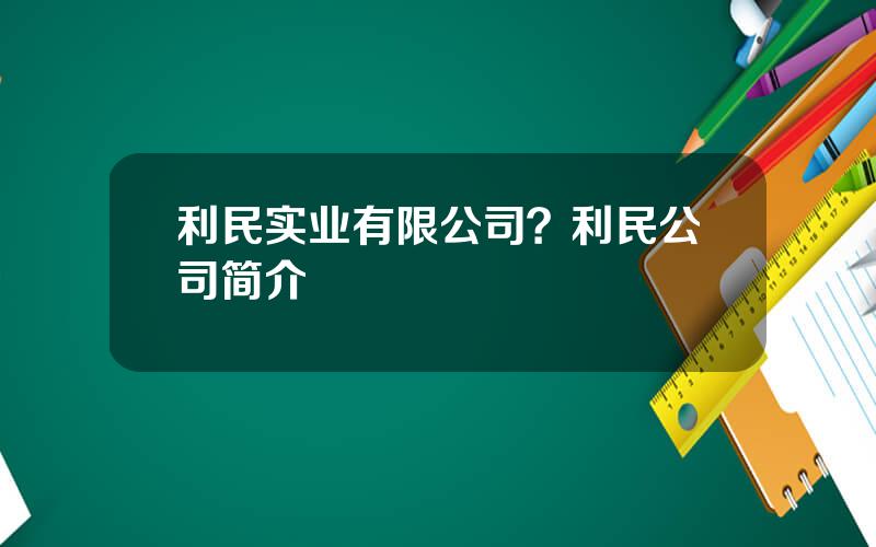 利民实业有限公司？利民公司简介