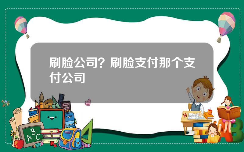 刷脸公司？刷脸支付那个支付公司