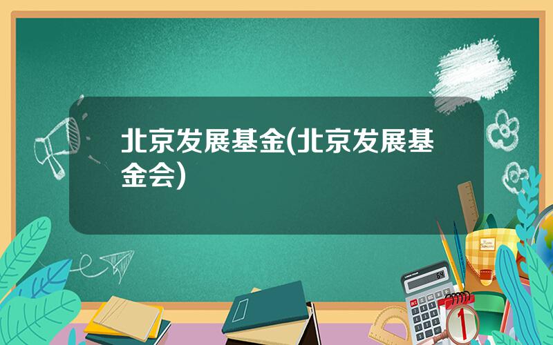 北京发展基金(北京发展基金会)