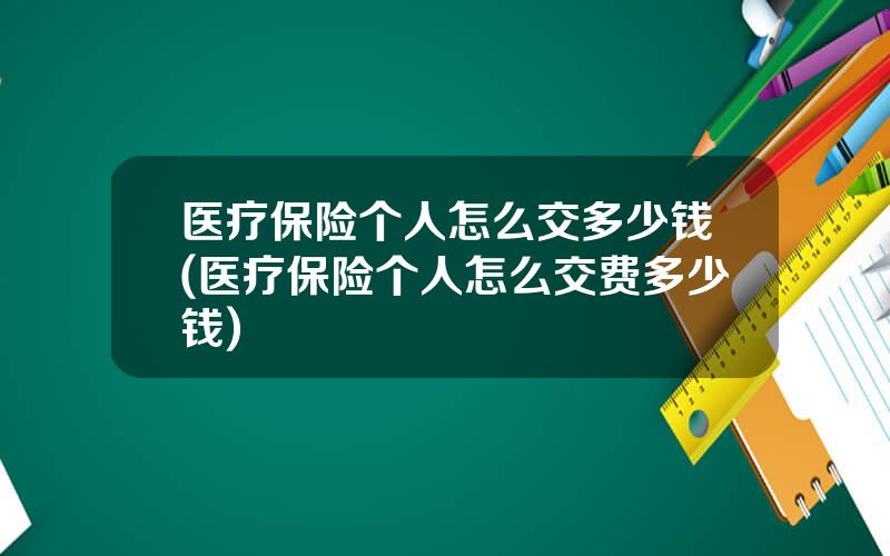 医疗保险个人怎么交多少钱(医疗保险个人怎么交费多少钱)