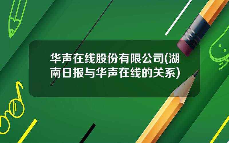 华声在线股份有限公司(湖南日报与华声在线的关系)