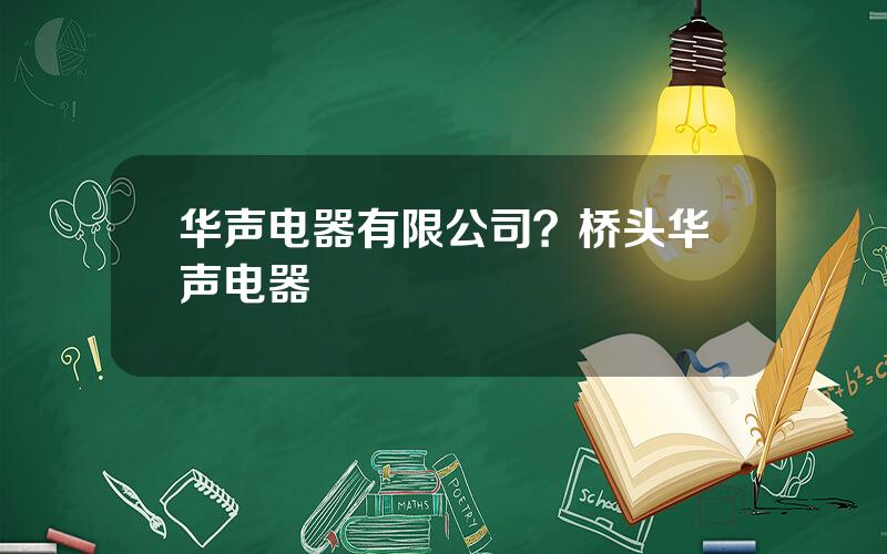 华声电器有限公司？桥头华声电器