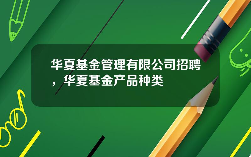 华夏基金管理有限公司招聘，华夏基金产品种类