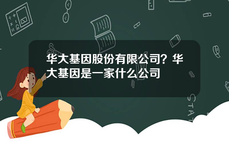 华大基因股份有限公司？华大基因是一家什么公司