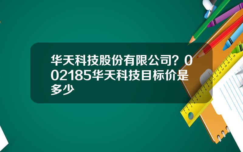 华天科技股份有限公司？002185华天科技目标价是多少