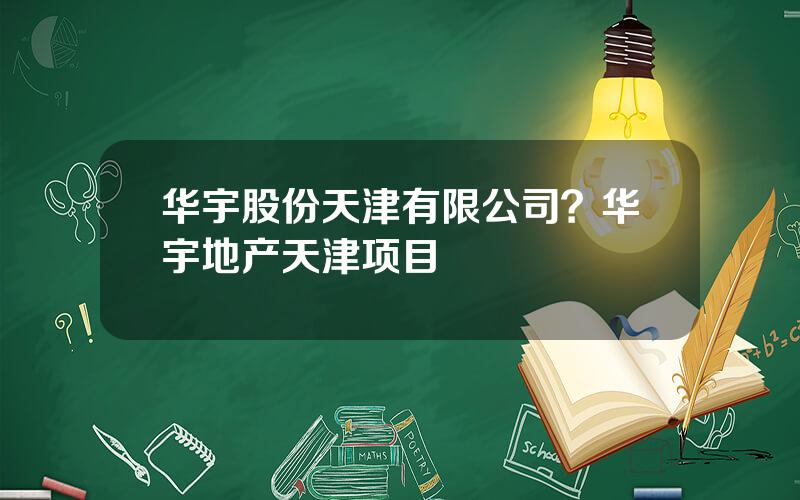 华宇股份天津有限公司？华宇地产天津项目