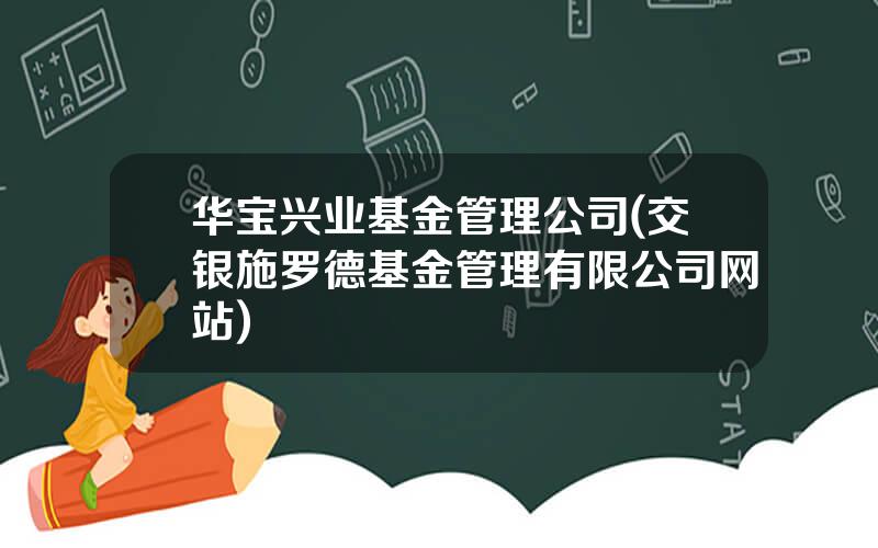 华宝兴业基金管理公司(交银施罗德基金管理有限公司网站)