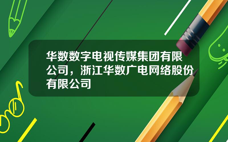 华数数字电视传媒集团有限公司，浙江华数广电网络股份有限公司