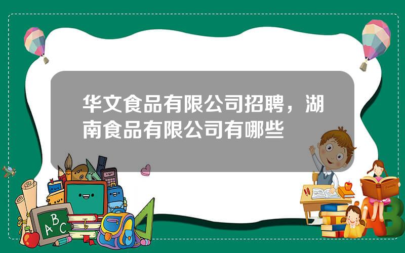 华文食品有限公司招聘，湖南食品有限公司有哪些