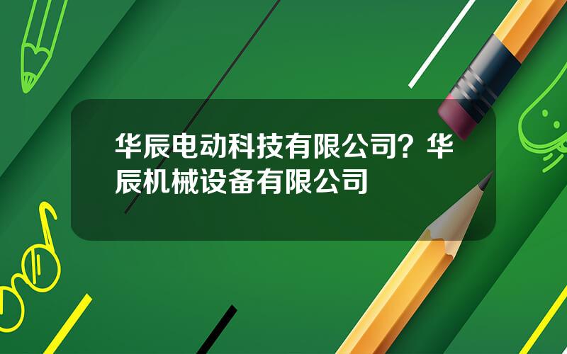 华辰电动科技有限公司？华辰机械设备有限公司