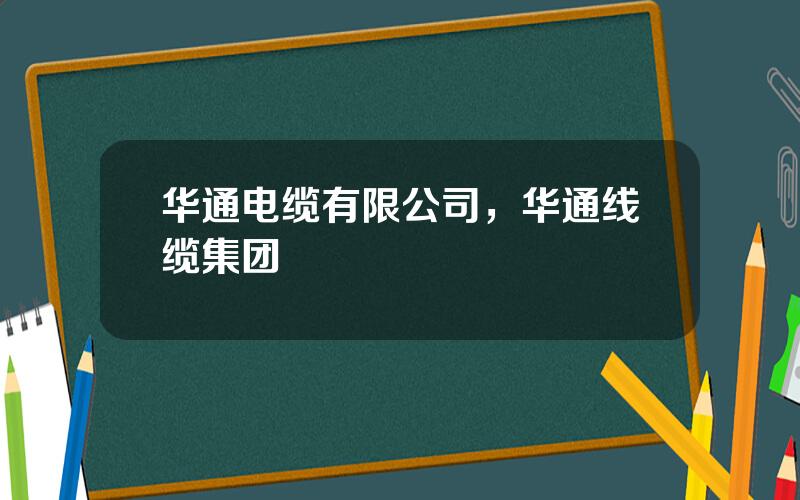 华通电缆有限公司，华通线缆集团