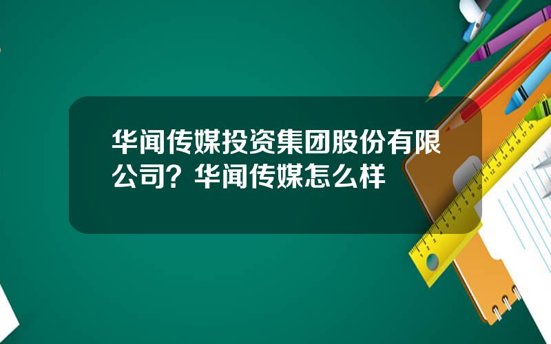 华闻传媒投资集团股份有限公司？华闻传媒怎么样