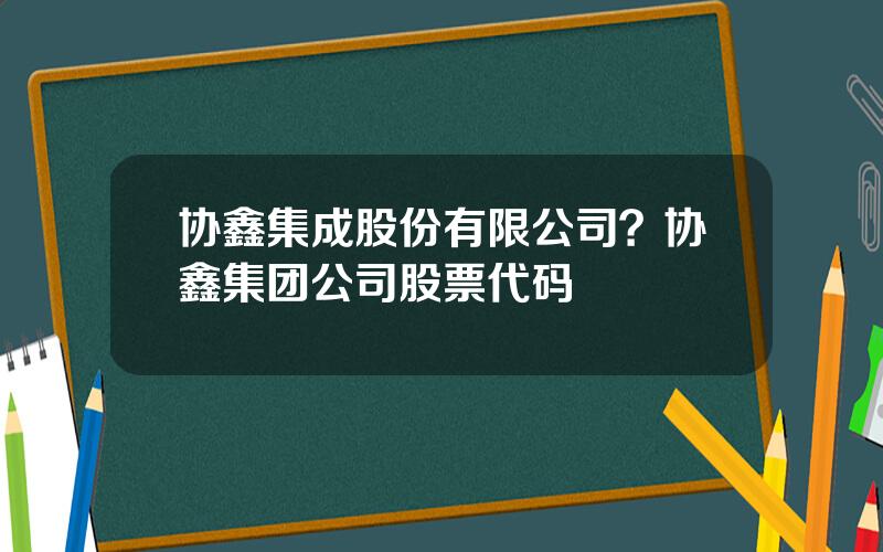 协鑫集成股份有限公司？协鑫集团公司股票代码