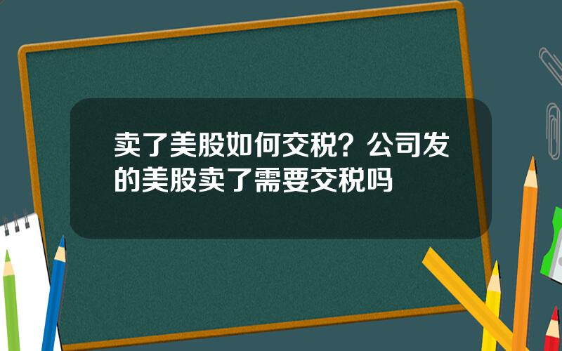 卖了美股如何交税？公司发的美股卖了需要交税吗