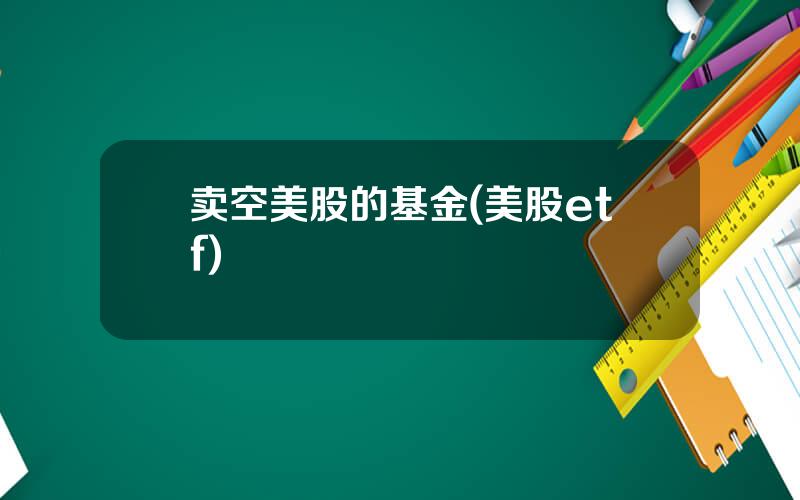 卖空美股的基金(美股etf)