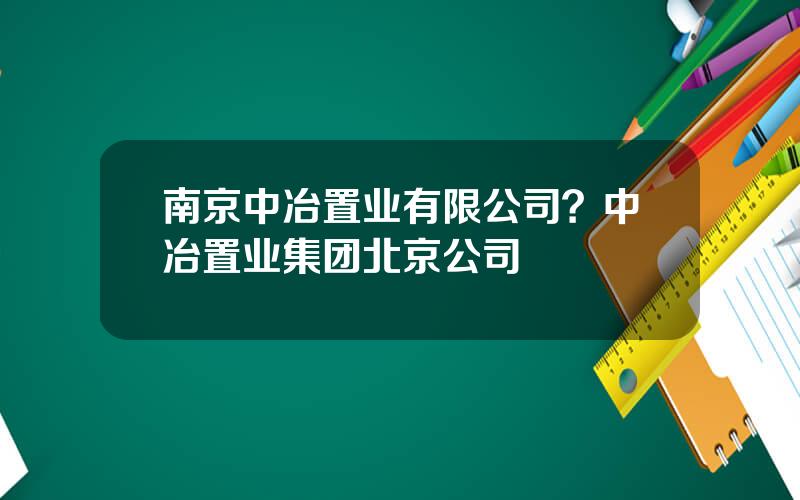 南京中冶置业有限公司？中冶置业集团北京公司