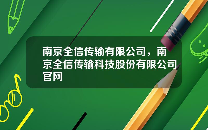 南京全信传输有限公司，南京全信传输科技股份有限公司官网