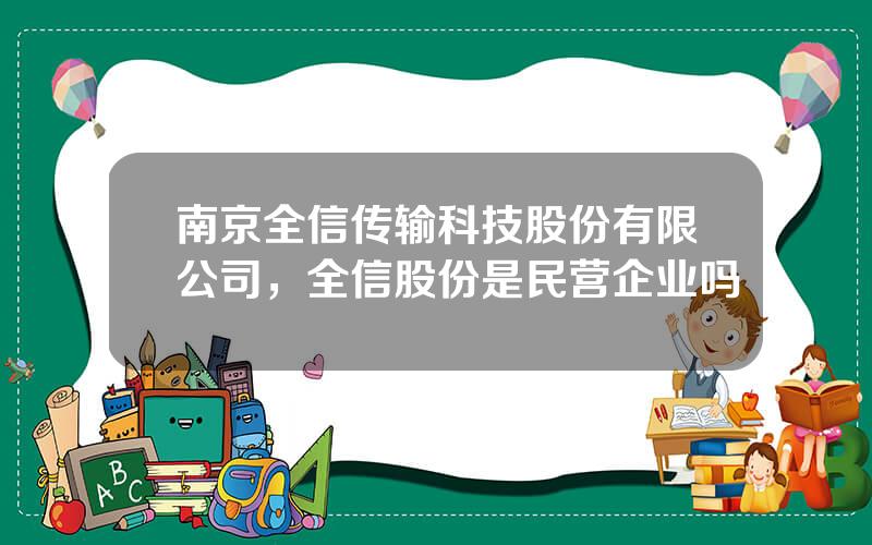 南京全信传输科技股份有限公司，全信股份是民营企业吗