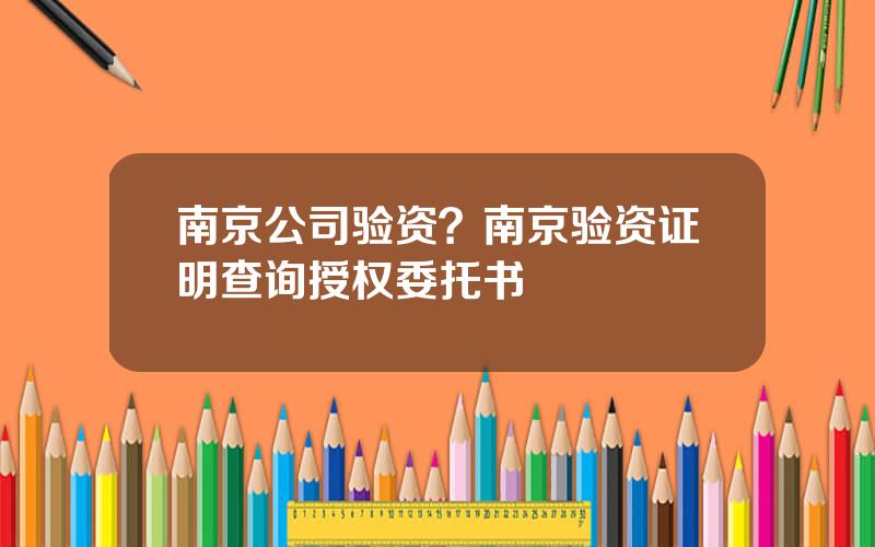 南京公司验资？南京验资证明查询授权委托书