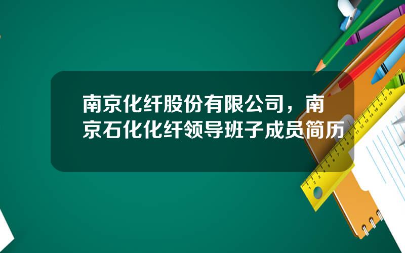 南京化纤股份有限公司，南京石化化纤领导班子成员简历