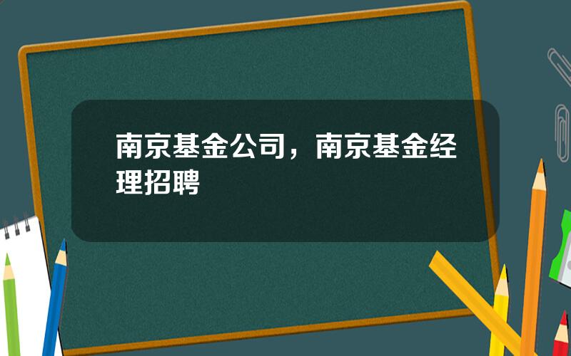 南京基金公司，南京基金经理招聘