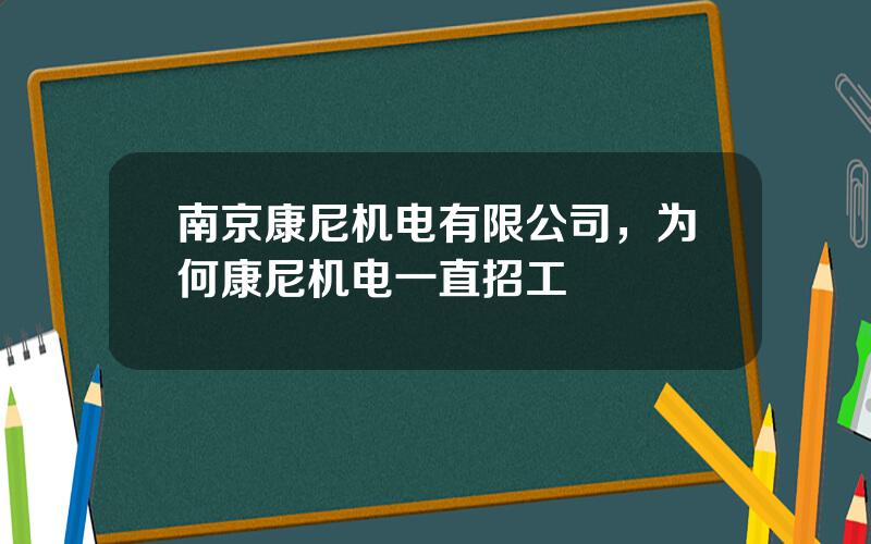 南京康尼机电有限公司，为何康尼机电一直招工