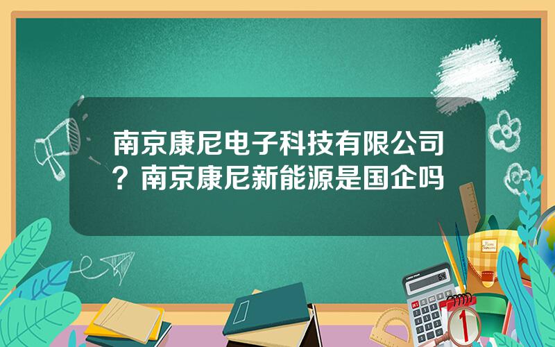 南京康尼电子科技有限公司？南京康尼新能源是国企吗